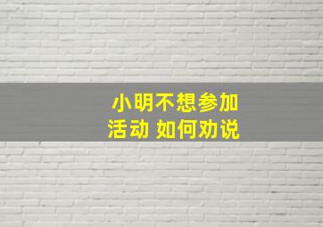 小明不想参加活动 如何劝说